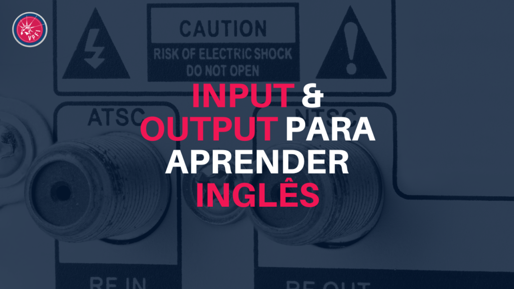 O Que é INPUT E OUTPUT Para APRENDER INGLÊS? | VPFI